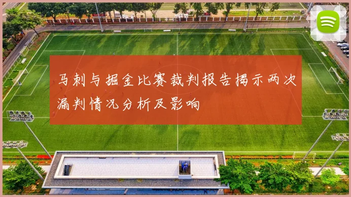 马刺与掘金比赛裁判报告揭示两次漏判情况分析及影响