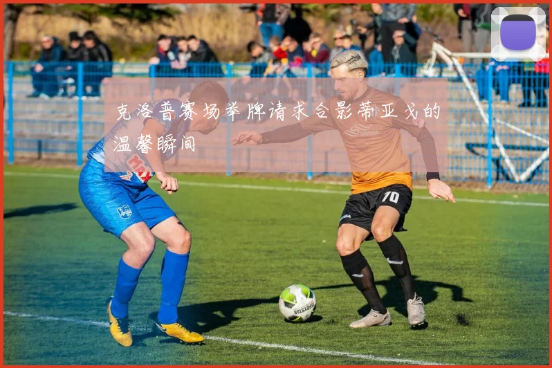 克洛普赛场举牌请求合影蒂亚戈的温馨瞬间