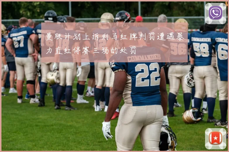 曼联计划上诉利马红牌判罚遭遇暴力直红停赛三场的处罚
