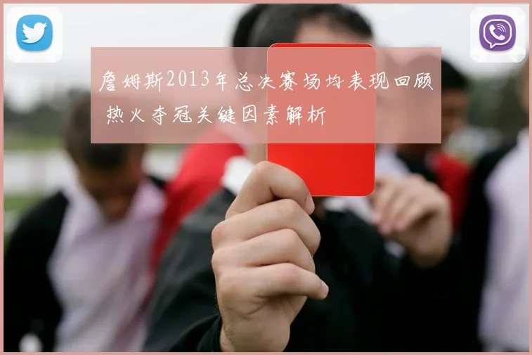 詹姆斯2013年总决赛场均表现回顾 热火夺冠关键因素解析