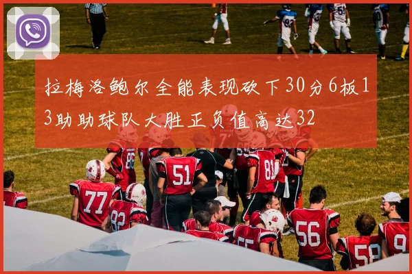 拉梅洛鲍尔全能表现砍下30分6板13助助球队大胜正负值高达32