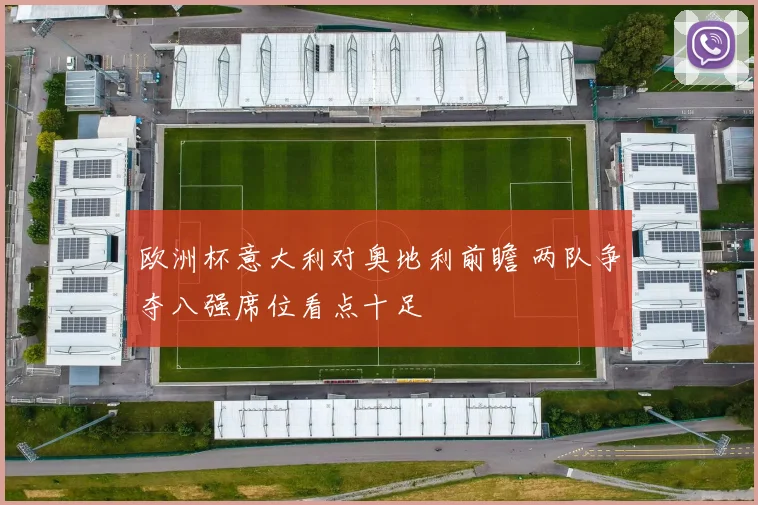 欧洲杯意大利对奥地利前瞻 两队争夺八强席位看点十足